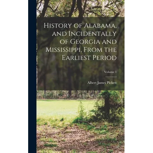 History of Alabama, and Incidentally of Georgia and Mississippi, From the Earliest Period; Volume 1 - Hardcover