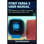 Fitbit Versa 2 User Manual: The Beginner's Guide to Operate Your Smartwatch Like A Pro - Paperback