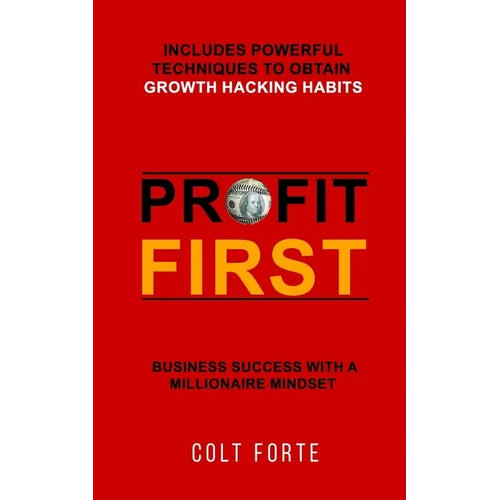 Profit First: Business Success with a Millionaire Mindset: Includes Powerful Techniques to obtain Growth Hacking Habits - Paperback