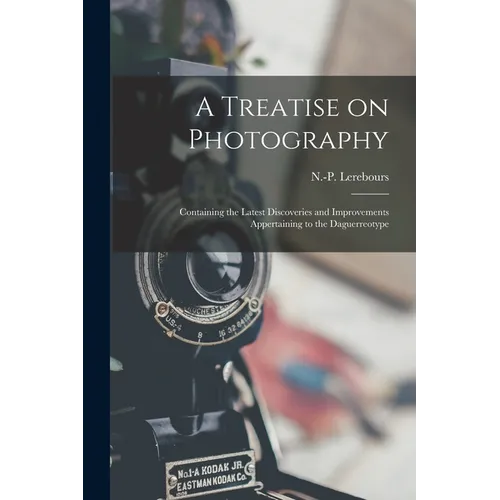 A Treatise on Photography: Containing the Latest Discoveries and Improvements Appertaining to the Daguerreotype - Paperback
