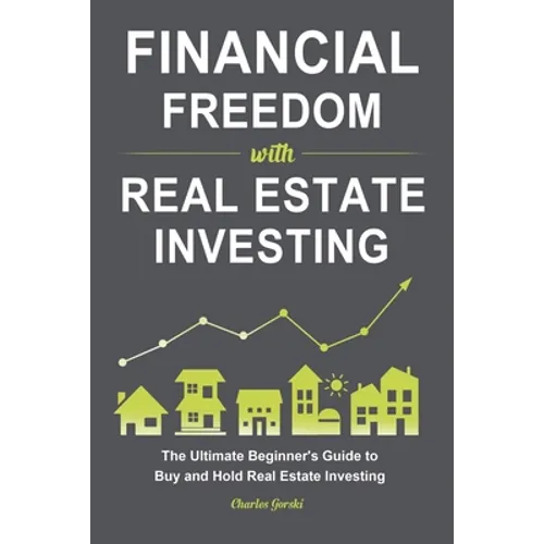 Financial Freedom with Real Estate Investing: The Ultimate Beginner's Guide to Buy and Hold Real Estate Investing - Paperback