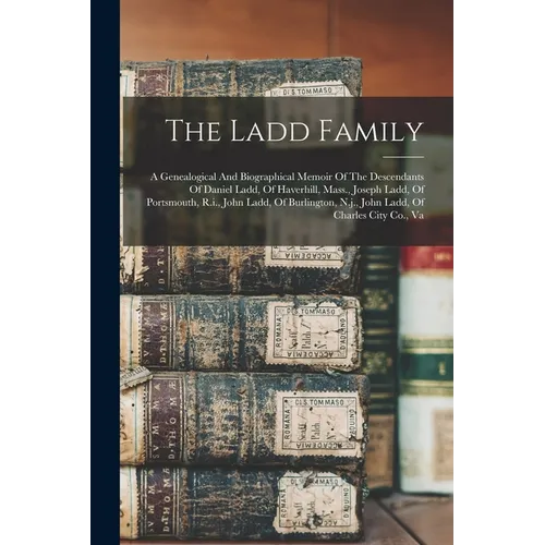 The Ladd Family: A Genealogical And Biographical Memoir Of The Descendants Of Daniel Ladd, Of Haverhill, Mass., Joseph Ladd, Of Portsmo - Paperback
