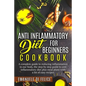 Anti Inflammatory Diet for Beginners Cookbook: A Complete Guide to Reducing Inflammation in our Body, the Step by Step Guide to Anti Inflammatory Diet - Paperback