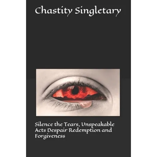 Silence the Tears, Unspeakable Acts Despair Redemption and Forgiveness - Paperback