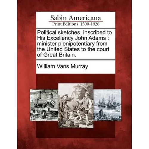 Political Sketches, Inscribed to His Excellency John Adams: Minister Plenipotentiary from the United States to the Court of Great Britain. - Paperback
