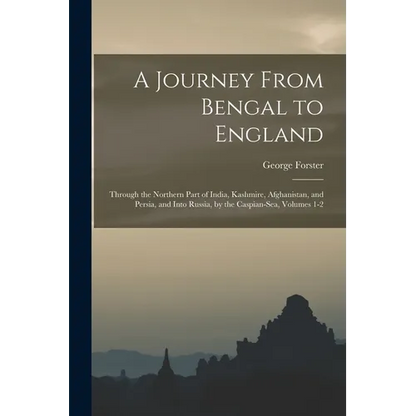 A Journey From Bengal to England: Through the Northern Part of India, Kashmire, Afghanistan, and Persia, and Into Russia, by the Caspian-Sea, Volumes - Paperback