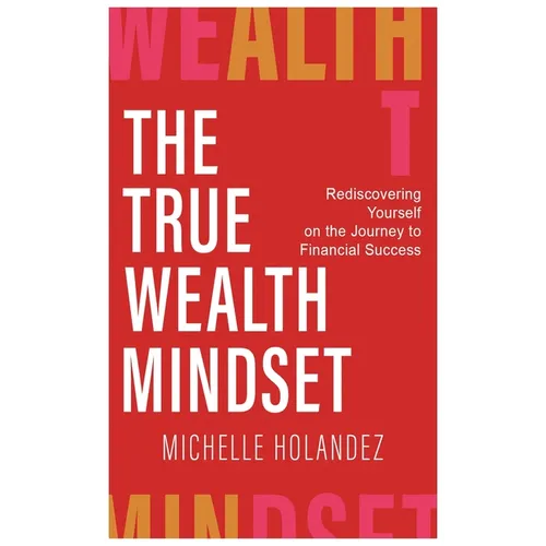 The True Wealth Mindset: Rediscovering Yourself on the Journey to Financial Success - Hardcover