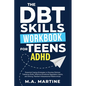 The DBT Skills Workbook For Teens - ADHD: Essential Coping Strategies to Develop Distress Tolerance Skills, Effective Emotional Regulation Habits, and - Paperback