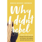 Why I Didn't Rebel: A Twenty-Two-Year-Old Explains Why She Stayed on the Straight and Narrow---And How Your Kids Can Too - Paperback