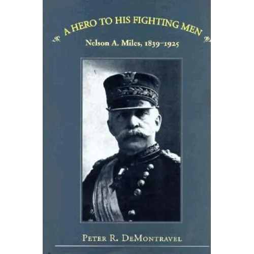 A Hero to His Fighting Men: Nelson A. Miles, 1839-1925 - Hardcover
