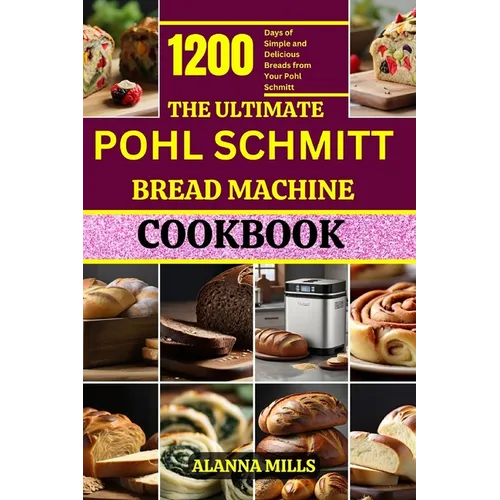 The Ultimate Pohl Schmitt Bread Machine Cookbook: 1200 Days of Simple and Delicious Breads from Your Pohl Schmitt - Paperback