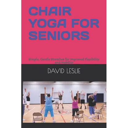 Chair Yoga for Seniors: Simple, Gentle Stretches for Improved Flexibility and Mobility - Paperback