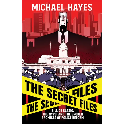 The Secret Files: Bill Deblasio, the Nypd, and the Broken Promises of Police Reform: Bill de Blasio, the Nypd, and the Broken Promises of Police Refor - Paperback