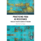 Practicing Yoga as Resistance: Voices of Color in Search of Freedom - Paperback