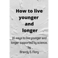 How to Live Younger and Longer: 16 ways to live younger and longer supported by Science - Paperback