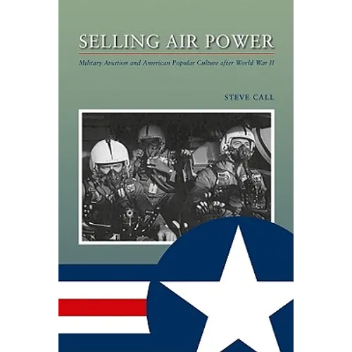 Selling Air Power: Military Aviation and American Popular Culture After World War II Volume 124 - Paperback