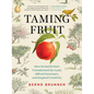 Taming Fruit: How Orchards Have Transformed the Land, Offered Sanctuary, and Inspired Creativity - Hardcover