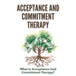 Acceptance And Commitment Therapy: What Is Acceptance And Commitment Therapy?: Acceptance And Commitment Therapy Techniques - Paperback