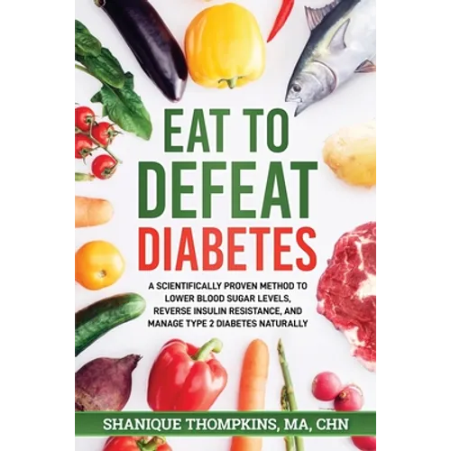 Eat To Defeat Diabetes: A scientifically proven method to lower blood sugar levels, reduce insulin resistance, and manage type 2 diabetes naturally - Paperback
