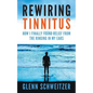Rewiring Tinnitus: How I Finally Found Relief From The Ringing In My Ears - Paperback