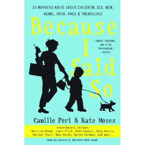 Because I Said So: 33 Mothers Write about Children, Sex, Men, Aging, Faith, Race, and Themselves - Paperback
