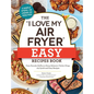 The I Love My Air Fryer Easy Recipes Book: From Pancake Muffins to Honey Balsamic Chicken Wings, 175 Quick and Easy Recipes - Paperback