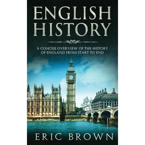 English History: A Concise Overview of the History of England from Start to End - Hardcover