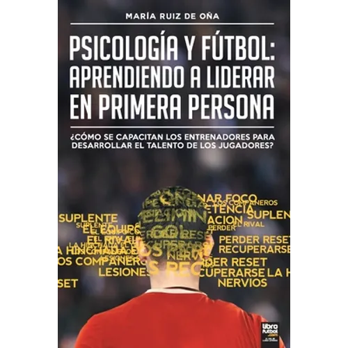 Psicología y fútbol, aprendiendo a liderar en primera persona: ¿Cómo Se Capacitan Los Entrenadores Para Desarrollar El Talento de Los Jugadores? - Paperback