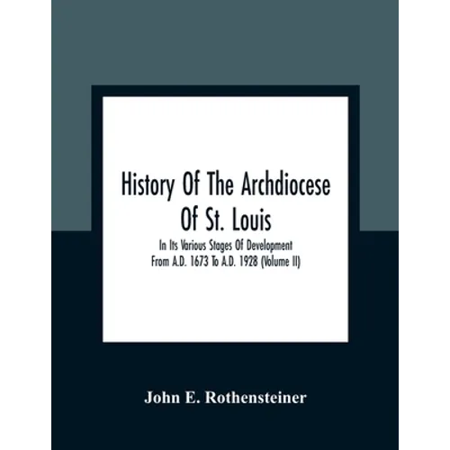 History Of The Archdiocese Of St. Louis: In Its Various Stages Of Development From A.D. 1673 To A.D. 1928 (Volume Ii) - Paperback