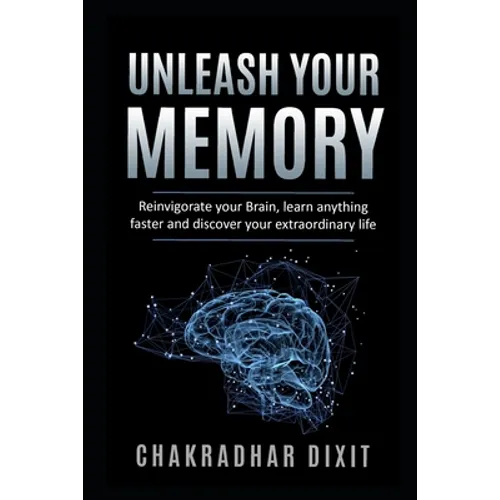 Unleash Your Memory: Reinvigorate Your Brain, Learn Anything Faster and Discover Your Extraordinary Life - Paperback