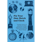 Fix Your Own Watch and Clock - Including Chapters on the Parts of a Watch, Escapements, Winding Shafts, Pivots, Jewelling, and Practical Hints and Tip - Paperback