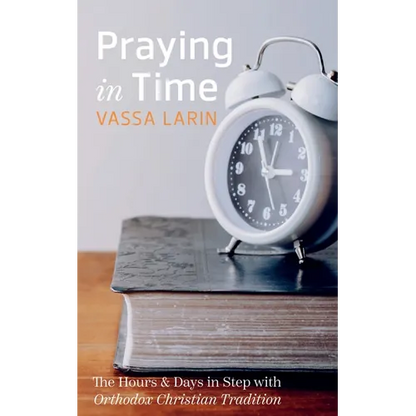 Praying in Time: The Hours & Days in Step with Orthodox Christian Tradition - Hardcover