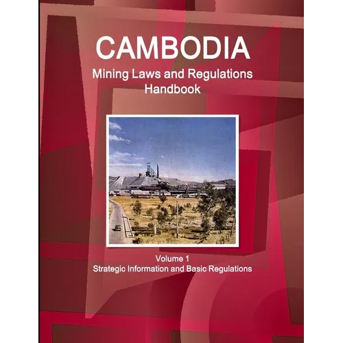 Cambodia Mining Laws and Regulations Handbook Volume 1 Strategic Information and Basic Regulations - Paperback