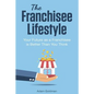The Franchisee Lifestyle: Your Future as a Franchisee is Better Than You Think - Paperback