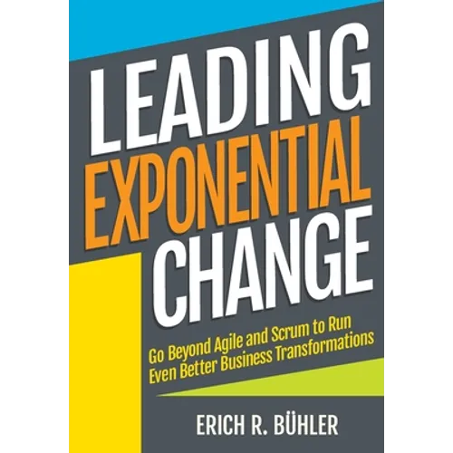 Leading Exponential Change: Go beyond Agile and Scrum to run even better business transformations - Paperback