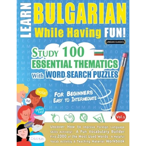 Learn Bulgarian While Having Fun! - For Beginners: EASY TO INTERMEDIATE - STUDY 100 ESSENTIAL THEMATICS WITH WORD SEARCH PUZZLES - VOL.1 - Uncover How - Paperback