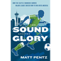 The Sound and the Glory: How the Seattle Sounders Showed Major League Soccer How to Win Over America - Paperback