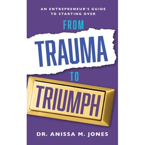 From Trauma to Triumph: An Entrepreneur's Guide to Starting Over - Paperback