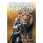 Take Courage, My Daughter: A Journey of Resilience and Faith - Paperback