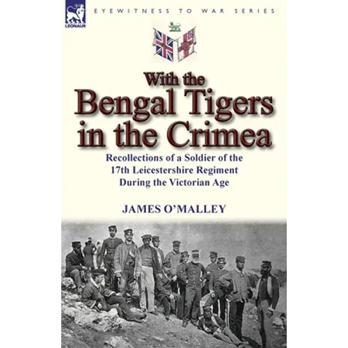 With the Bengal Tigers in the Crimea: Recollections of a Soldier of the 17th Leicestershire Regiment During the Victorian Age - Paperback