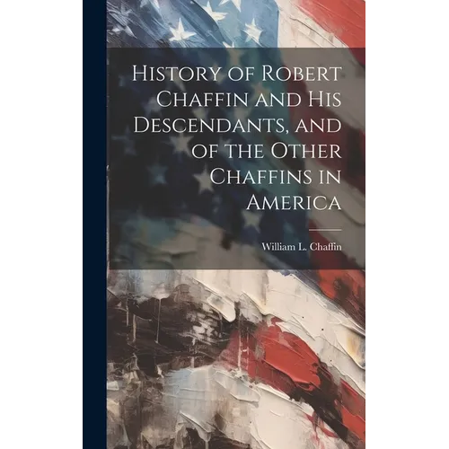 History of Robert Chaffin and His Descendants, and of the Other Chaffins in America - Hardcover