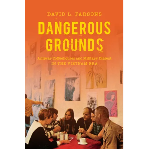 Dangerous Grounds: Antiwar Coffeehouses and Military Dissent in the Vietnam Era - Paperback