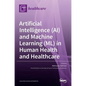 Artificial Intelligence (AI) and Machine Learning (ML) in Human Health and Healthcare - Hardcover