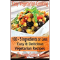 Easy Vegetarian Cooking: 100 - 5 Ingredients or Less, Easy & Delicious Vegetarian Recipes: Vegetables and Vegetarian - Quick and Easy - Paperback