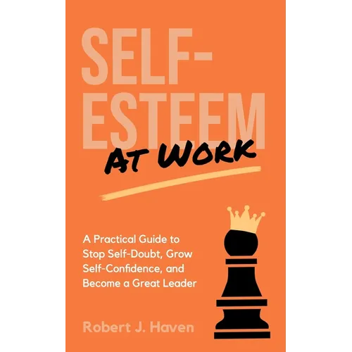 Self-Esteem at Work: A Practical Guide to Stop Self-Doubt, Grow Self-Confidence and Become a Great Leader - Paperback