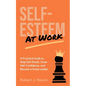 Self-Esteem at Work: A Practical Guide to Stop Self-Doubt, Grow Self-Confidence and Become a Great Leader - Paperback