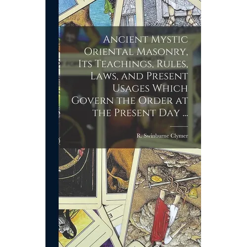 Ancient Mystic Oriental Masonry, Its Teachings, Rules, Laws, and Present Usages Which Govern the Order at the Present Day ... - Hardcover