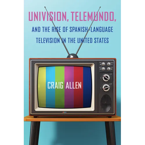 Univision, Telemundo, and the Rise of Spanish-Language Television in the United States - Hardcover
