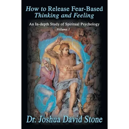 How to Release Fear-Based Thinking and Feeling: An In-Depth Study of Spiritual Psychology Vol. 1 - Paperback