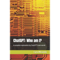 ChatGPT: Who am I?: A complete explanation by ChatGPT's own words - Paperback